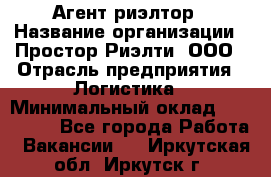 Агент-риэлтор › Название организации ­ Простор-Риэлти, ООО › Отрасль предприятия ­ Логистика › Минимальный оклад ­ 150 000 - Все города Работа » Вакансии   . Иркутская обл.,Иркутск г.